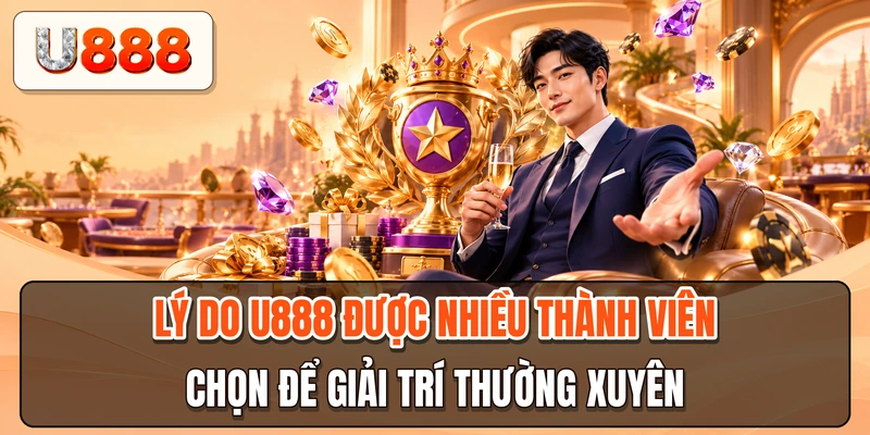 Lý do U88 được nhiều thành viên chọn để giải trí thường xuyên